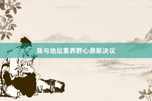 我与地坛素养野心鼎新决议