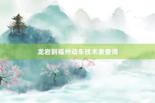 龙岩到福州动车技术表查询