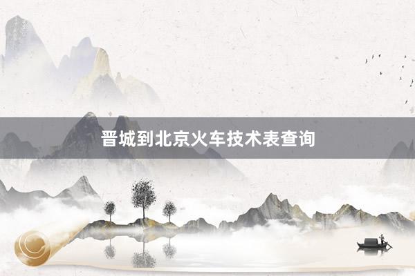 晋城到北京火车技术表查询